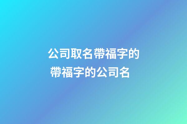 公司取名帶福字的 帶福字的公司名-第1張-公司起名-玄機派